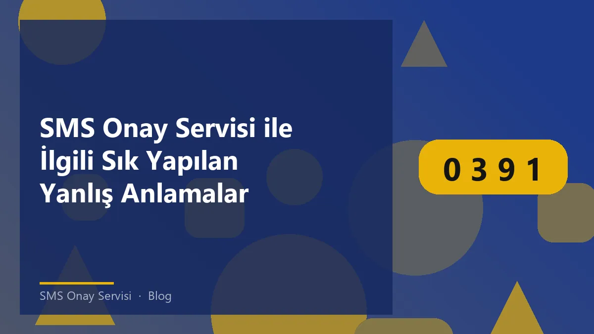SMS Onay Servisi ile ilgili sık yapılan yanlış anlamalar